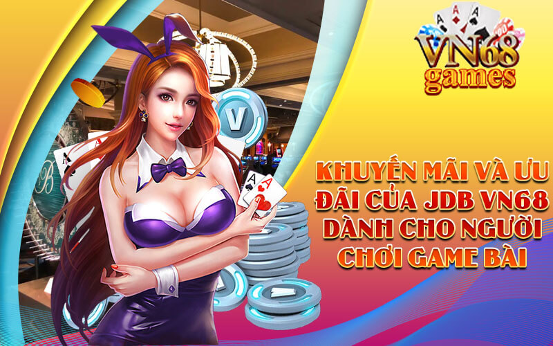 Khuyến mãi và ưu đãi của JDB VN68 dành cho người chơi Game bài