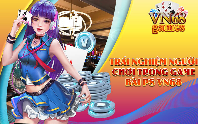 Trải nghiệm người chơi trong Game Bài PS VN68